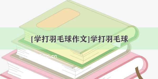 [学打羽毛球作文]学打羽毛球