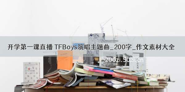 开学第一课直播 TFBoys演唱主题曲_200字_作文素材大全