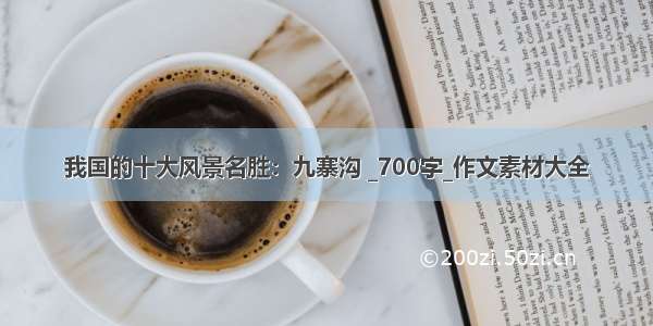 我国的十大风景名胜：九寨沟 _700字_作文素材大全