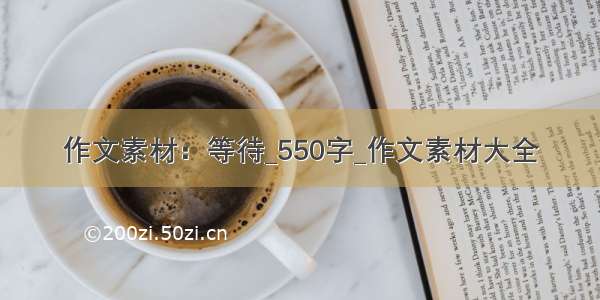 作文素材：等待_550字_作文素材大全