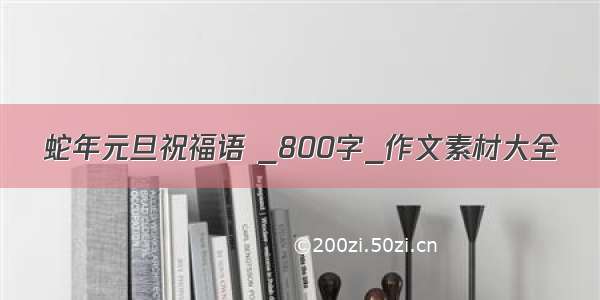 蛇年元旦祝福语 _800字_作文素材大全