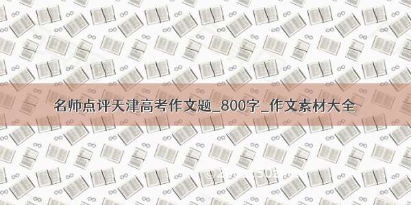 名师点评天津高考作文题_800字_作文素材大全