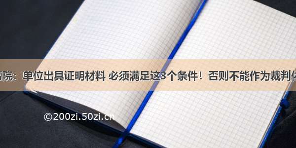 最高院：单位出具证明材料 必须满足这3个条件！否则不能作为裁判依据！