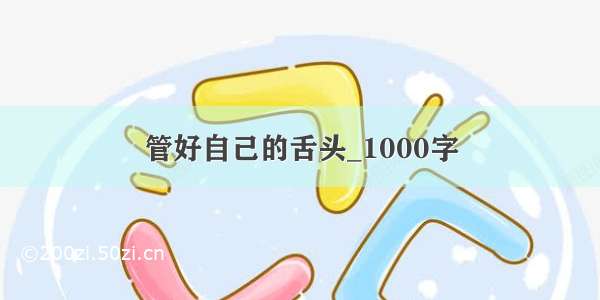 管好自己的舌头_1000字