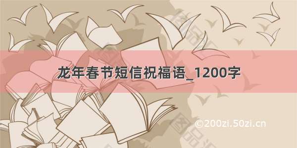 龙年春节短信祝福语_1200字