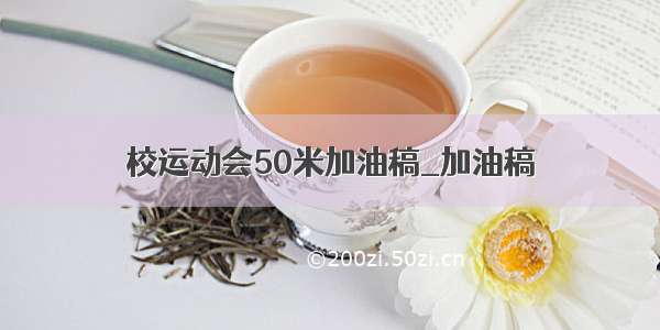 校运动会50米加油稿_加油稿