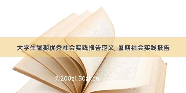 大学生暑期优秀社会实践报告范文_暑期社会实践报告