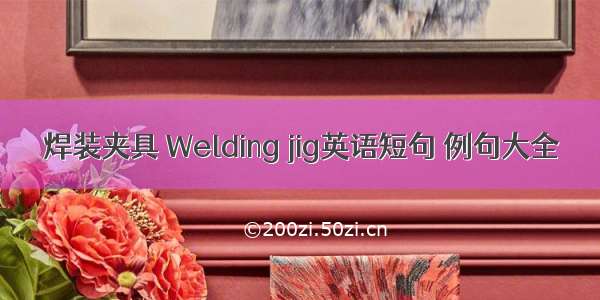 焊装夹具 Welding jig英语短句 例句大全