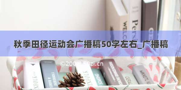 秋季田径运动会广播稿50字左右_广播稿