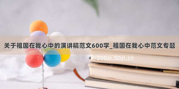 关于祖国在我心中的演讲稿范文600字_祖国在我心中范文专题