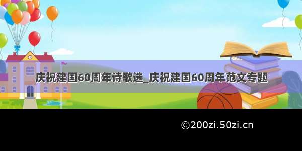 庆祝建国60周年诗歌选_庆祝建国60周年范文专题