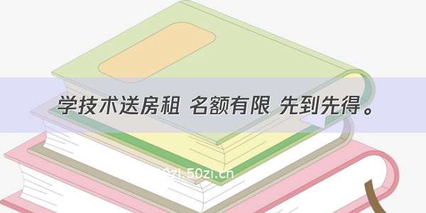 学技术送房租 名额有限 先到先得。