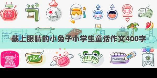 戴上眼睛的小兔子小学生童话作文400字