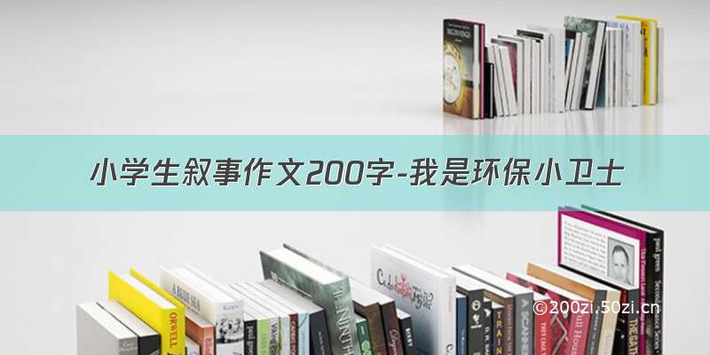 小学生叙事作文200字-我是环保小卫士