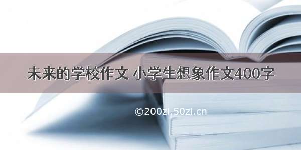 未来的学校作文 小学生想象作文400字