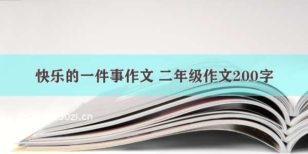 快乐的一件事作文 二年级作文200字