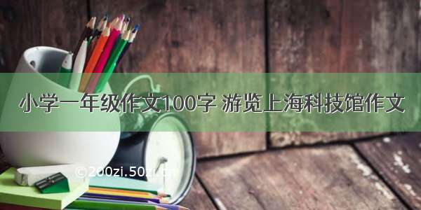 小学一年级作文100字 游览上海科技馆作文