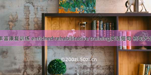 丰富康复训练 enriched rehabilitative training英语短句 例句大全