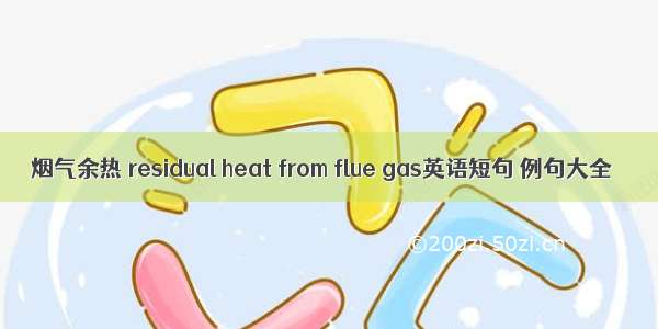 烟气余热 residual heat from flue gas英语短句 例句大全