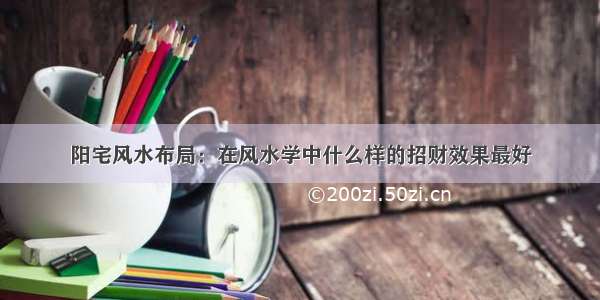 阳宅风水布局：在风水学中什么样的招财效果最好