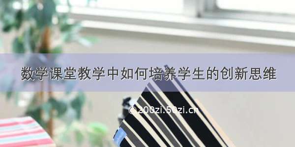 数学课堂教学中如何培养学生的创新思维