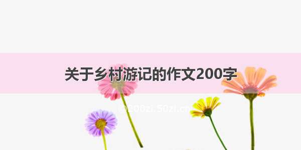 关于乡村游记的作文200字