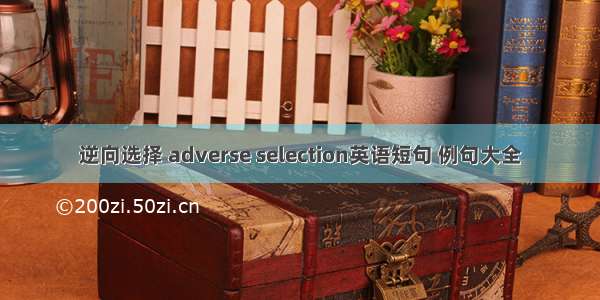 逆向选择 adverse selection英语短句 例句大全