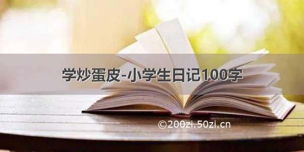 学炒蛋皮-小学生日记100字