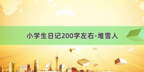 小学生日记200字左右-堆雪人