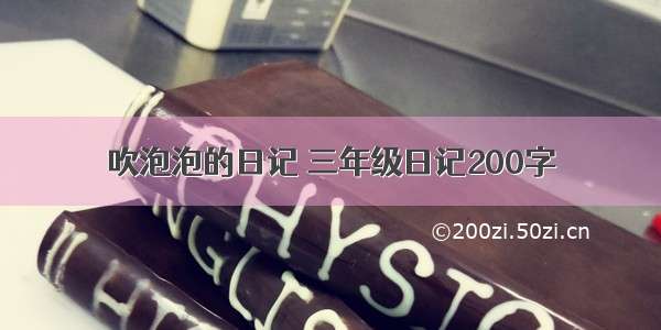 吹泡泡的日记 三年级日记200字