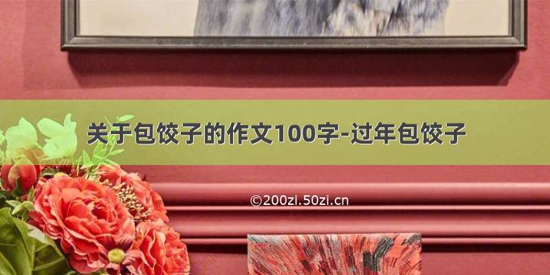 关于包饺子的作文100字-过年包饺子