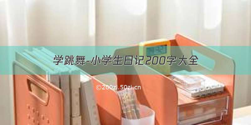 学跳舞-小学生日记200字大全