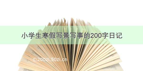 小学生寒假写景写事的200字日记