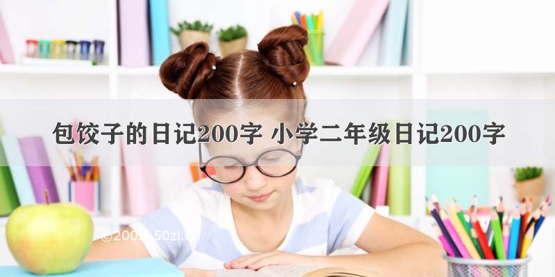 包饺子的日记200字 小学二年级日记200字