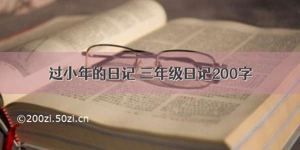 过小年的日记 三年级日记200字