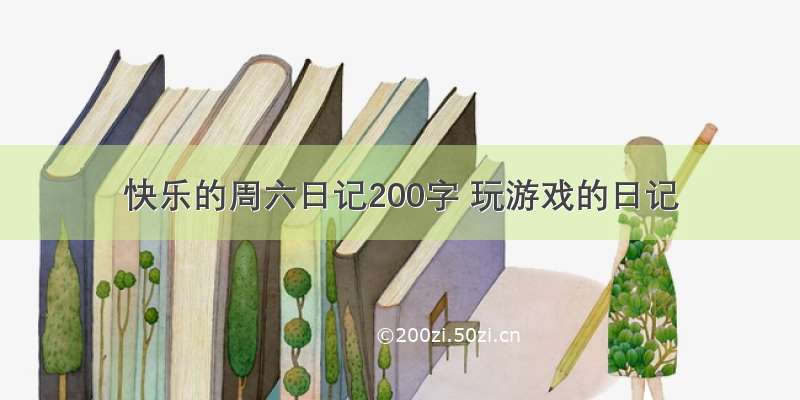 快乐的周六日记200字 玩游戏的日记