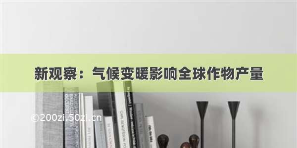 新观察：气候变暖影响全球作物产量