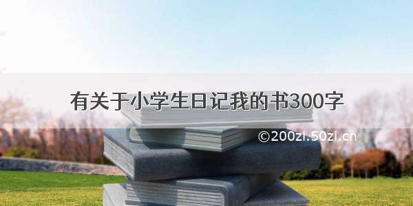 有关于小学生日记我的书300字