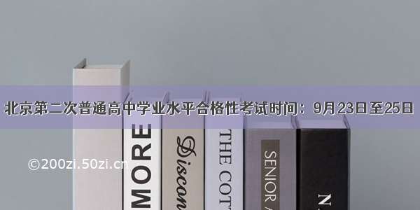 北京第二次普通高中学业水平合格性考试时间：9月23日至25日