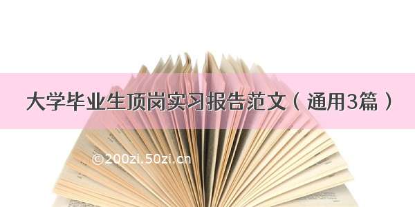 大学毕业生顶岗实习报告范文（通用3篇）