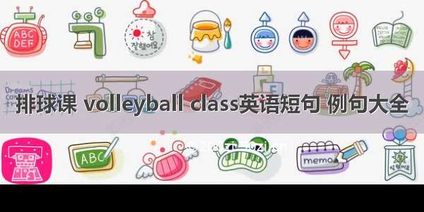 排球课 volleyball class英语短句 例句大全