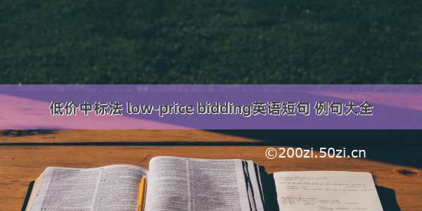 低价中标法 low-price bidding英语短句 例句大全