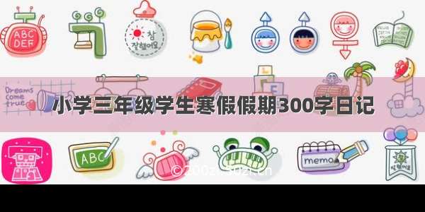 小学三年级学生寒假假期300字日记