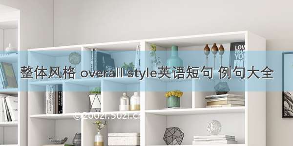 整体风格 overall style英语短句 例句大全