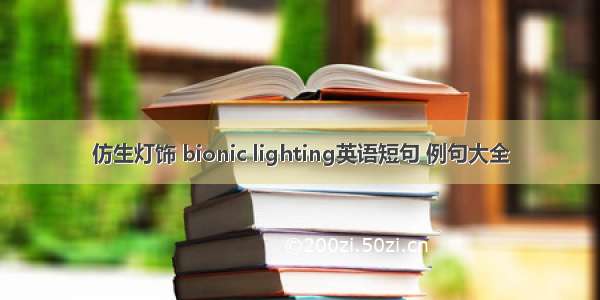 仿生灯饰 bionic lighting英语短句 例句大全