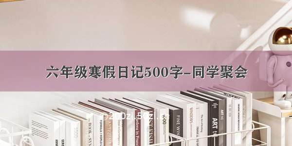 六年级寒假日记500字-同学聚会