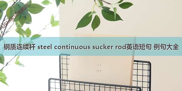 钢质连续杆 steel continuous sucker rod英语短句 例句大全