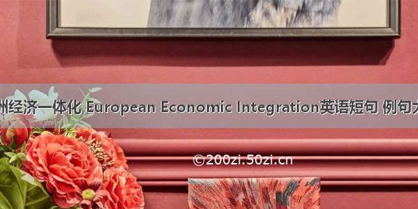 欧洲经济一体化 European Economic Integration英语短句 例句大全
