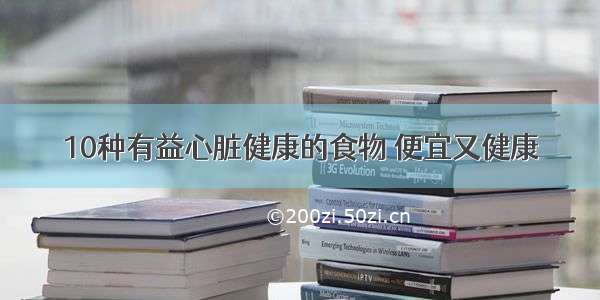 10种有益心脏健康的食物 便宜又健康