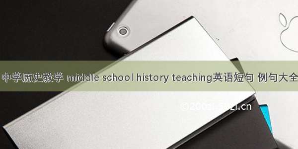 中学历史教学 middle school history teaching英语短句 例句大全